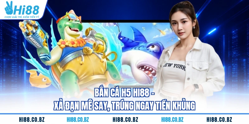 Bắn Cá H5 HI88 - Xả Đạn Mê Say, Trúng Ngay Tiền Khủng