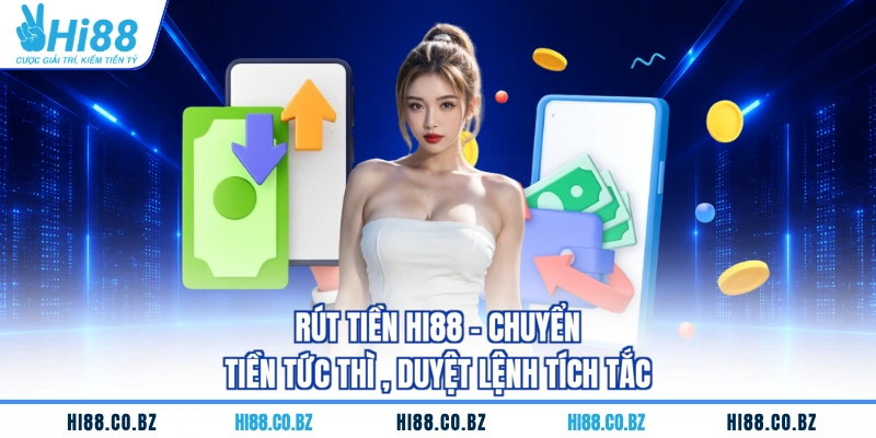 Rút tiền HI88 - Chuyển Tiền Tức Thì , Duyệt Lệnh Tích Tắc